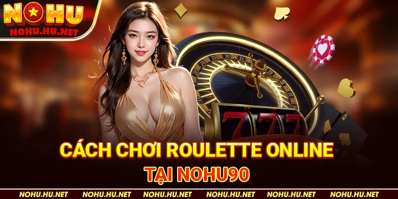 Roulette Nohu90 - Trò Chơi Hấp Dẫn Mang Lại Cơ Hội Trúng Lớn 3 Cách chơi roulette online tại Nohu90