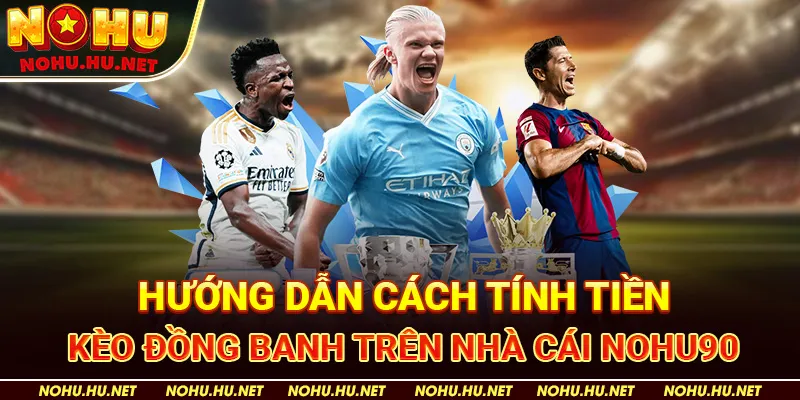 Kèo Đồng Banh – Khái Niệm Và Chiến Thuật Chơi Hay Nhất Tại Nohu90 2 Hướng Dẫn Cách Tính Tiền Kèo Đồng Banh trên nhà cái Nohu90
