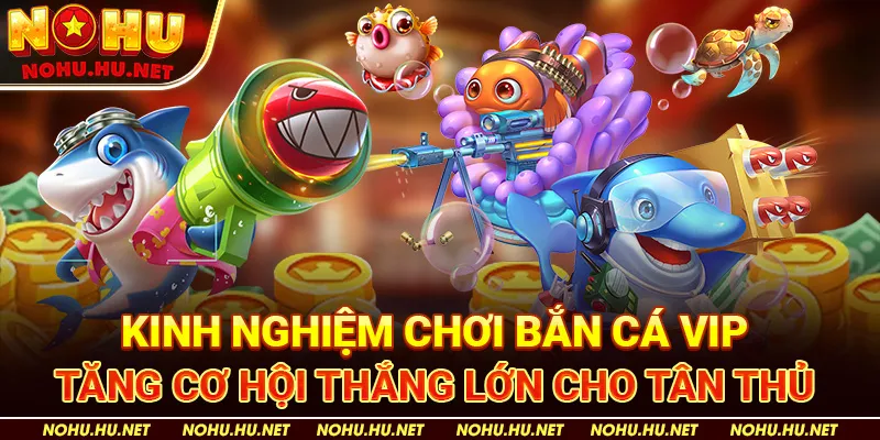 Bắn Cá VIP: Cổng Game Đổi Thưởng Hấp Dẫn Nhất Tại Nohu90 4 Kinh Nghiệm Chơi Bắn Cá VIP Tăng Cơ Hội Thắng Lớn Cho Tân Thủ