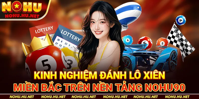 Lô Xiên Miền Bắc – Hướng Dẫn Chi Tiết Để Thắng Lớn Cùng Nohu90 4 Kinh Nghiệm Đánh Lô Xiên Miền Bắc trên nền tảng Nohu90