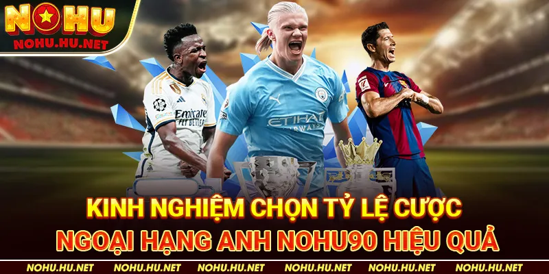 Tỷ Lệ Cược Ngoại Hạng Anh Tại Nohu90 - Hướng Dẫn Cược Thông Minh Và Hiệu Quả 4 Kinh nghiệm chọn tỷ lệ cược Ngoại Hạng Anh Nohu90 hiệu quả