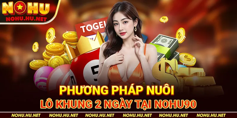 Lô Khung 2 Ngày Là Gì? Chia Sẻ Tip Vàng Ăn Lãi Khủng Tại Nohu90 3 Phương pháp nuôi lô khung 2 ngày tại Nohu90