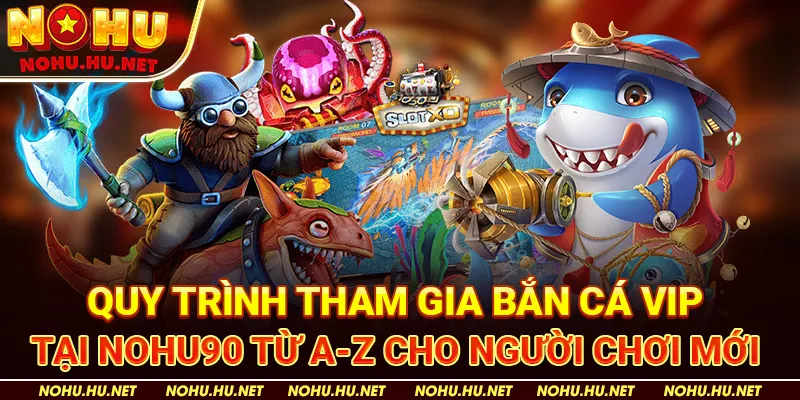 Bắn Cá VIP: Cổng Game Đổi Thưởng Hấp Dẫn Nhất Tại Nohu90 3 Quy Trình Tham Gia Bắn Cá VIP Tại Nohu90 Từ A-Z Cho Người Chơi Mới
