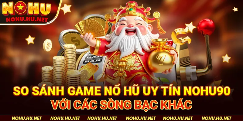 Top Game Nổ Hũ Uy Tín – Khám Phá Trải Nghiệm Đỉnh Cao! 4 So sánh game nổ hũ uy tín Nohu90 với các sòng bạc khác