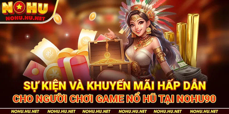 Top Game Nổ Hũ Uy Tín – Khám Phá Trải Nghiệm Đỉnh Cao! 3 Sự kiện và khuyến mãi hấp dẫn cho người chơi game nổ hũ tại Nohu90