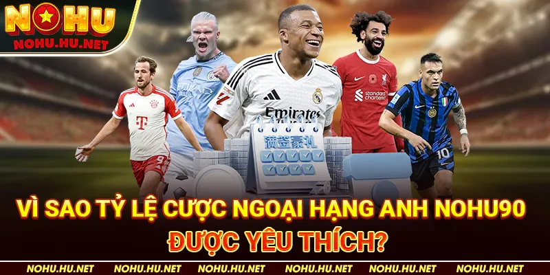 Tỷ Lệ Cược Ngoại Hạng Anh Tại Nohu90 - Hướng Dẫn Cược Thông Minh Và Hiệu Quả 2 Vì sao tỷ lệ cược Ngoại Hạng Anh Nohu90 được yêu thích?
