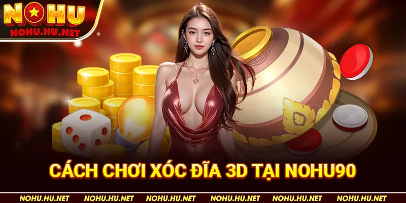 Cách Chơi Xóc Đĩa 3D Cập Nhật Mới Nhất Cho Tân Binh tại Nohu90 2 Cách Chơi Xóc Đĩa 3D Tại Nohu90