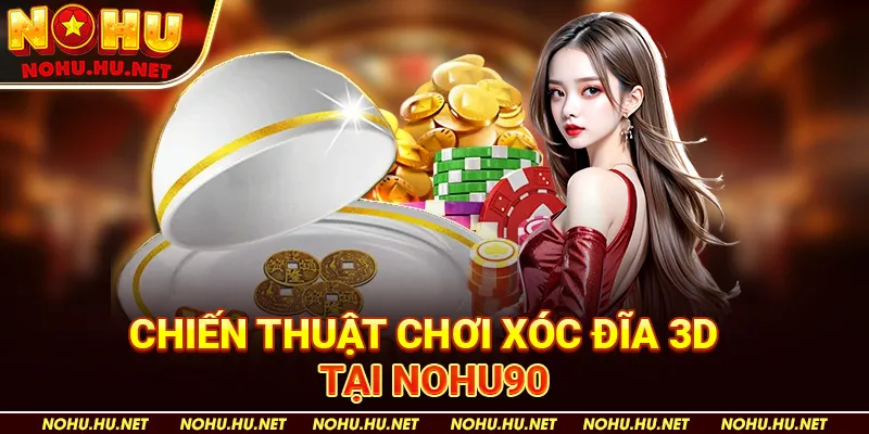 Cách Chơi Xóc Đĩa 3D Cập Nhật Mới Nhất Cho Tân Binh tại Nohu90 3 Chiến Thuật Chơi Xóc Đĩa 3D tại Nohu90
